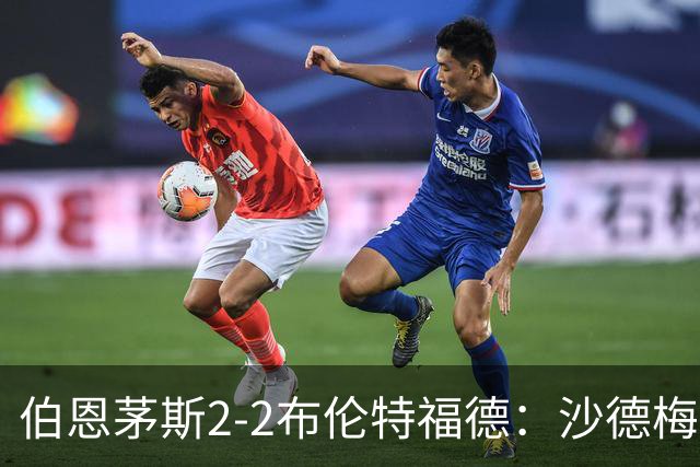 伯恩茅斯2-2布伦特福德：沙德梅开二度，罗斯仍在等待英超首胜