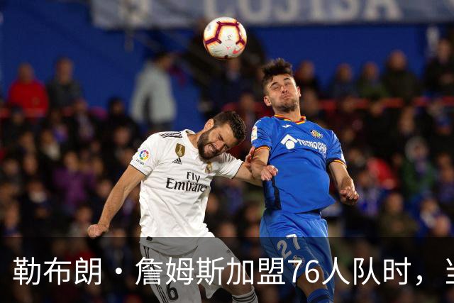 勒布朗·詹姆斯加盟76人队时，当天刚好是主教练尼克·纳斯的生日