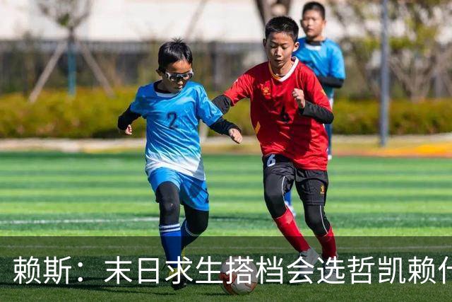 赖斯：末日求生搭档会选哲凯赖什，他可能自己就吓跑几只僵尸